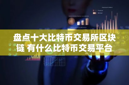 盘点十大比特币交易所区块链 有什么比特币交易平台