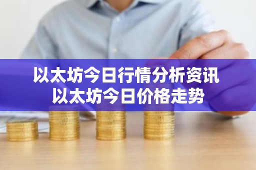 以太坊今日行情分析资讯 以太坊今日价格走势