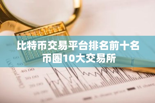 比特币交易平台排名前十名 币圈10大交易所