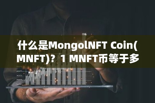 什么是MongolNFT Coin(MNFT)？1 MNFT币等于多少？