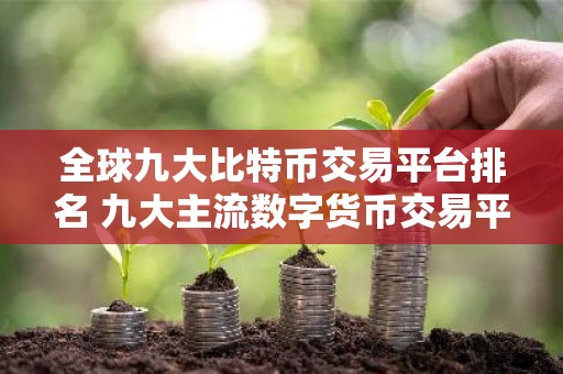 全球九大比特币交易平台排名 九大主流数字货币交易平台盘点
