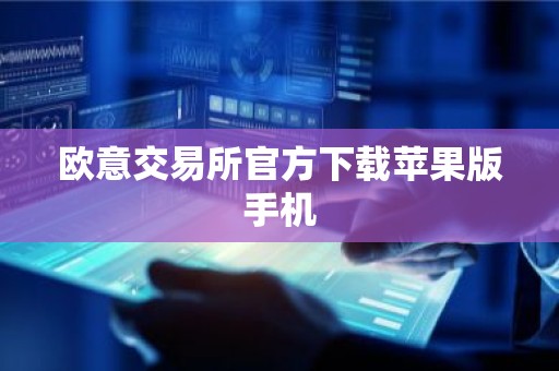 欧意交易所官方下载苹果版手机