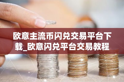 欧意主流币闪兑交易平台下载_欧意闪兑平台交易教程