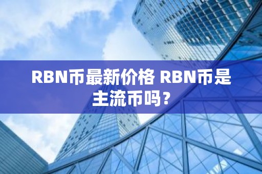 RBN币最新价格 RBN币是主流币吗？