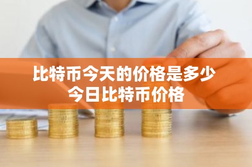 比特币今天的价格是多少 今日比特币价格