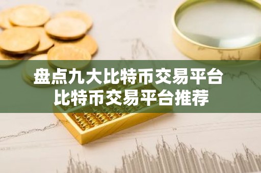 盘点九大比特币交易平台 比特币交易平台推荐