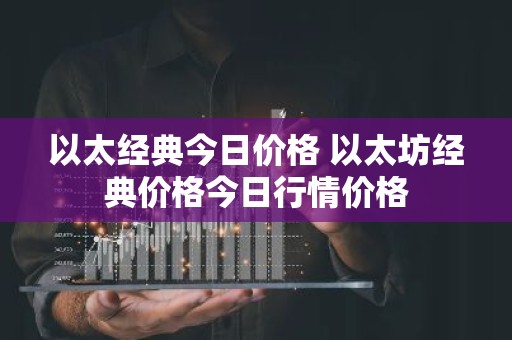 以太经典今日价格 以太坊经典价格今日行情价格