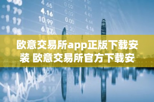 欧意交易所app正版下载安装 欧意交易所官方下载安装指南
