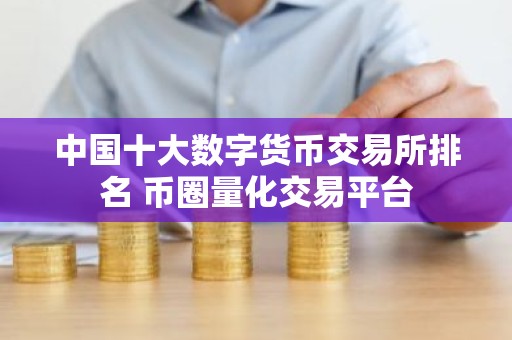 中国十大数字货币交易所排名 币圈量化交易平台