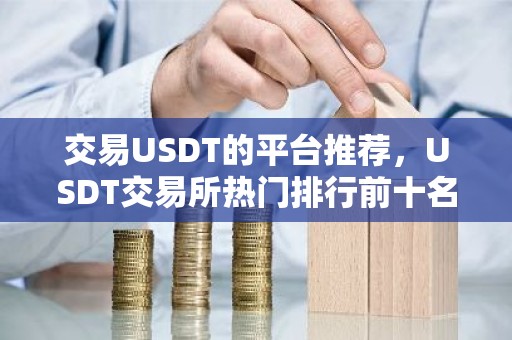 交易USDT的平台推荐，USDT交易所热门排行前十名