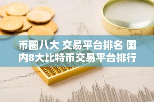 币圈八大 交易平台排名 国内8大比特币交易平台排行