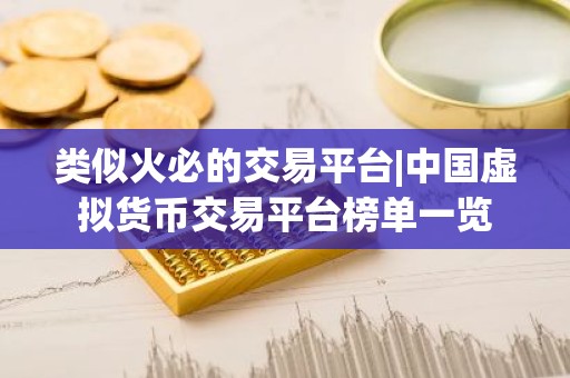 类似火必的交易平台|中国虚拟货币交易平台榜单一览