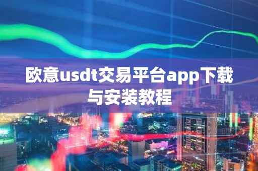欧意usdt交易平台app下载与安装教程