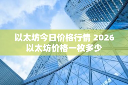 以太坊今日价格行情 2026以太坊价格一枚多少