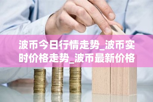 波币今日行情走势_波币实时价格走势_波币最新价格