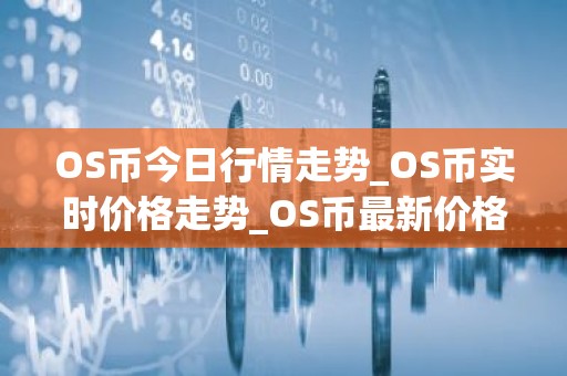 OS币今日行情走势_OS币实时价格走势_OS币最新价格