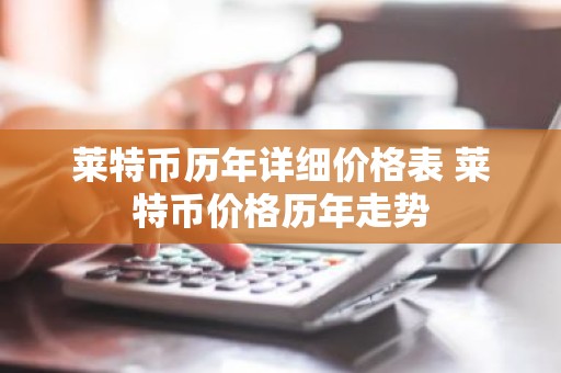 莱特币历年详细价格表 莱特币价格历年走势
