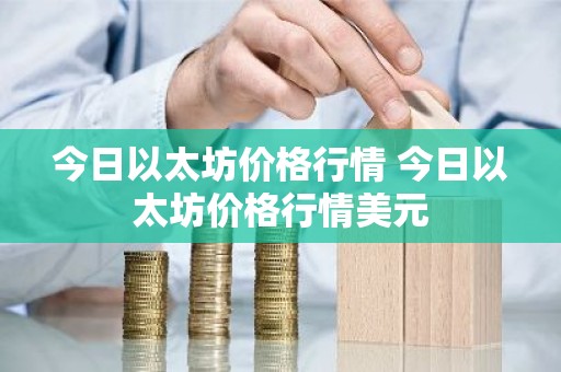 今日以太坊价格行情 今日以太坊价格行情美元