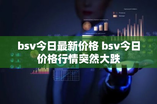 bsv今日最新价格 bsv今日价格行情突然大跌