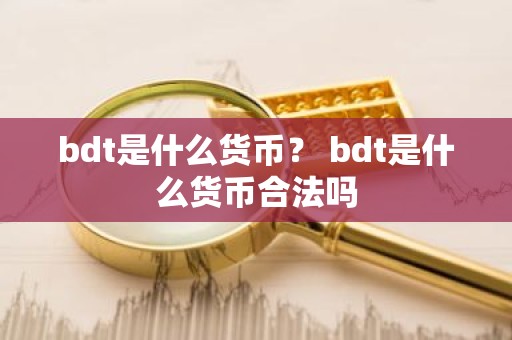 bdt是什么货币？ bdt是什么货币合法吗