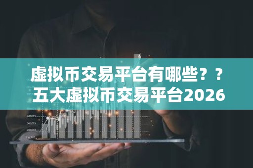 虚拟币交易平台有哪些？? 五大虚拟币交易平台2026