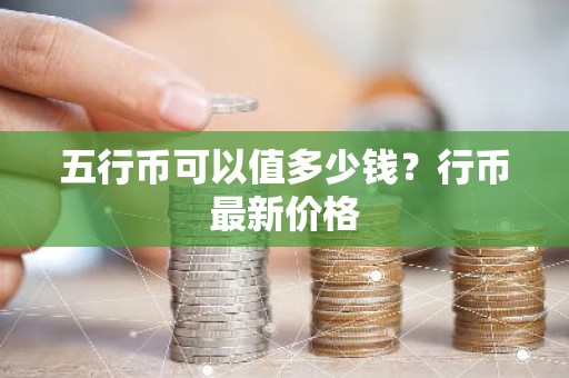 五行币可以值多少钱？行币最新价格