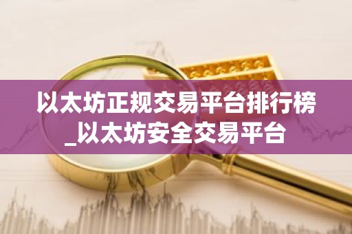 以太坊正规交易平台排行榜_以太坊安全交易平台