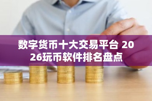 数字货币十大交易平台 2026玩币软件排名盘点