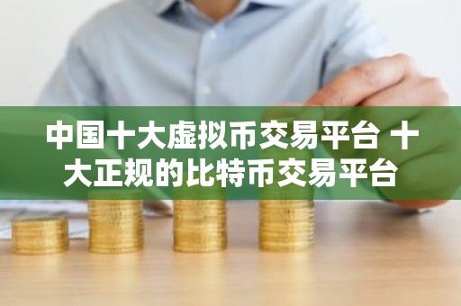 中国十大虚拟币交易平台 十大正规的比特币交易平台