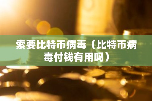 索要比特币病毒（比特币病毒付钱有用吗）