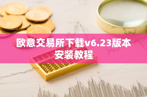 欧意交易所下载v6.23版本安装教程