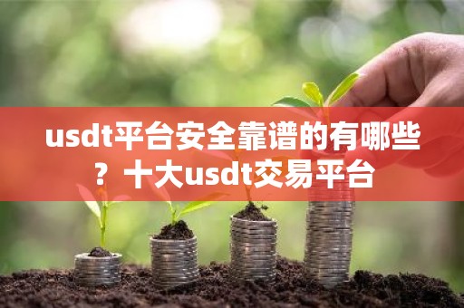 usdt平台安全靠谱的有哪些？十大usdt交易平台