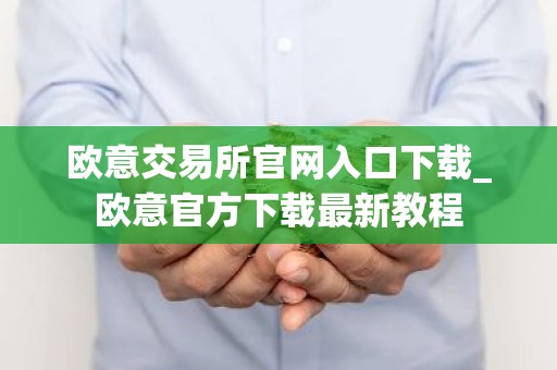 欧意交易所官网入口下载_欧意官方下载最新教程