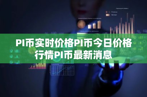 PI币实时价格PI币今日价格行情PI币最新消息