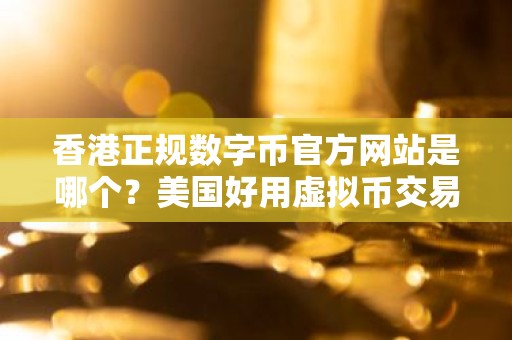 香港正规数字币官方网站是哪个？美国好用虚拟币交易平台推荐