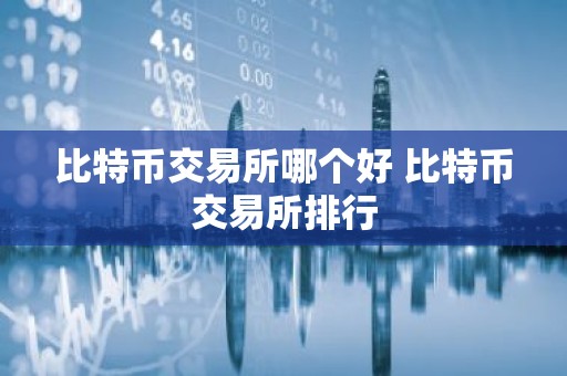 比特币交易所哪个好 比特币交易所排行