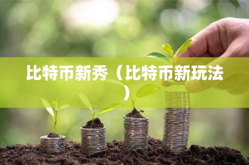 比特币新秀（比特币新玩法）