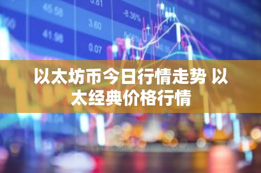 以太坊币今日行情走势 以太经典价格行情