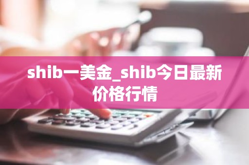 shib一美金_shib今日最新价格行情
