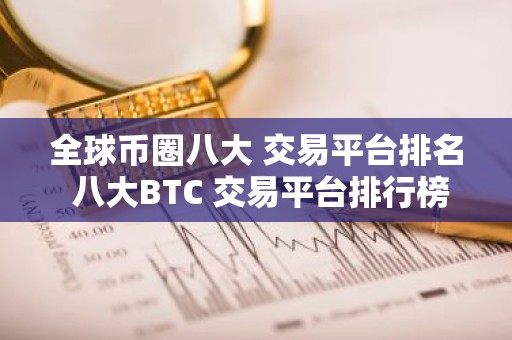 全球币圈八大 交易平台排名 八大BTC 交易平台排行榜