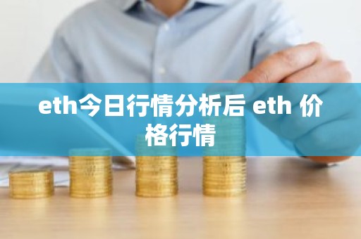 eth今日行情分析后 eth 价格行情