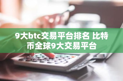 9大btc交易平台排名 比特币全球9大交易平台