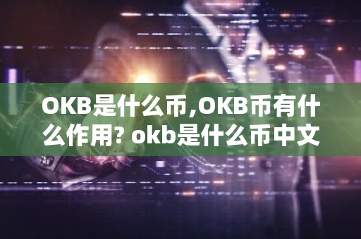 OKB是什么币,OKB币有什么作用? okb是什么币中文名