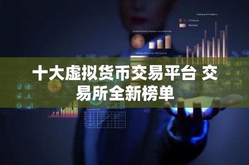 十大虚拟货币交易平台 交易所全新榜单