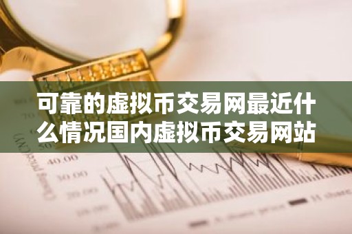 可靠的虚拟币交易网最近什么情况国内虚拟币交易网站简介