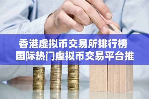 香港虚拟币交易所排行榜 国际热门虚拟币交易平台推荐