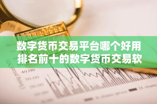 数字货币交易平台哪个好用 排名前十的数字货币交易软件