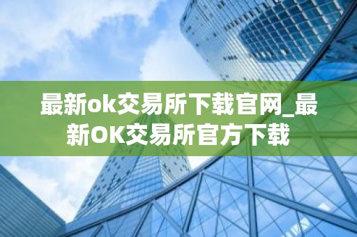 最新ok交易所下载官网_最新OK交易所官方下载