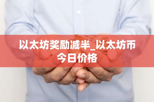 以太坊奖励减半_以太坊币今日价格