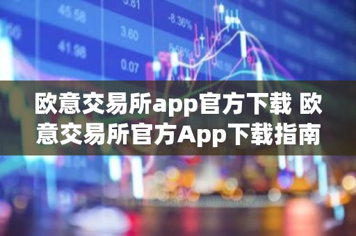 欧意交易所app官方下载 欧意交易所官方App下载指南